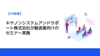 キヤノンシステムアンドサポート株式会社が製造業向けのセミナー実施