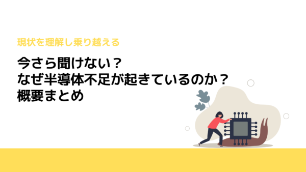 今さら聞けない？なぜ半導体不足が起きているのか？概要まとめ