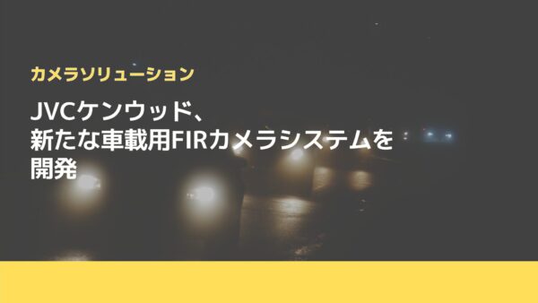 JVCケンウッド、新たな車載用FIRカメラシステムを開発