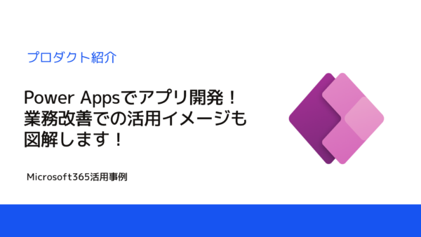 Power Appsでアプリを開発する流れ＆業務改善のイメージを掴もう！