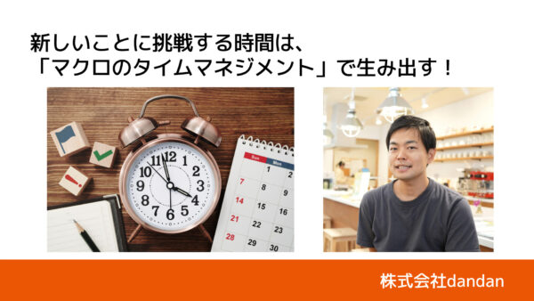 新しいことに挑戦する時間は、「マクロのタイムマネジメント」で生み出す｜株式会社dandan・三浦豪 