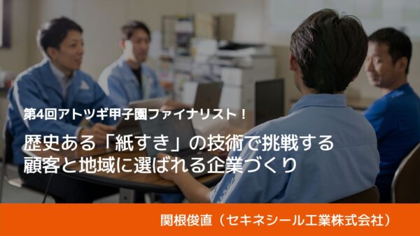 第4回アトツギ甲子園ファイナリスト！歴史ある「紙すき」の技術で挑戦するEVの材料開発と地域貢献｜セキネシール工業株式会社・関根俊直