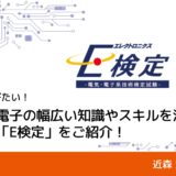 今こそ学びたい！電気・電子の幅広い知識やスキルを測定できるE検定をご紹介｜近森 満・三浦 元