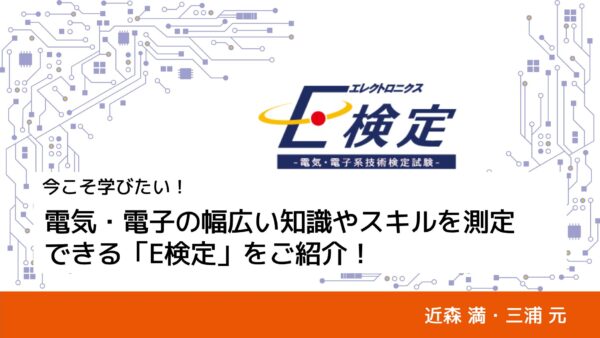 今こそ学びたい！電気・電子の幅広い知識やスキルを測定できるE検定をご紹介｜近森 満・三浦 元