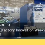 【イベントレポート】［名古屋］Factory Innovation Week2024を取材！